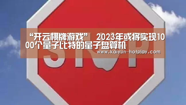 “开云棋牌游戏”
2023年或将实现1000个量子比特的量子盘算机(图2) 开云电竞