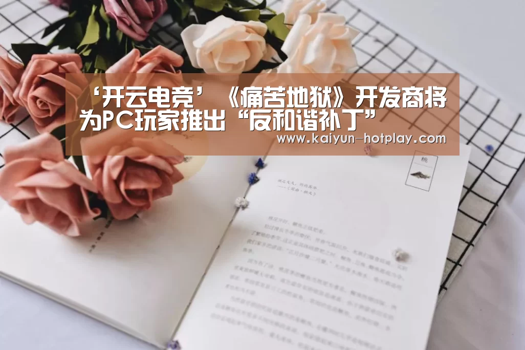 ‘开云电竞’《痛苦地狱》开发商将为PC玩家推出“反和谐补丁”(图1) 开云棋牌游戏
