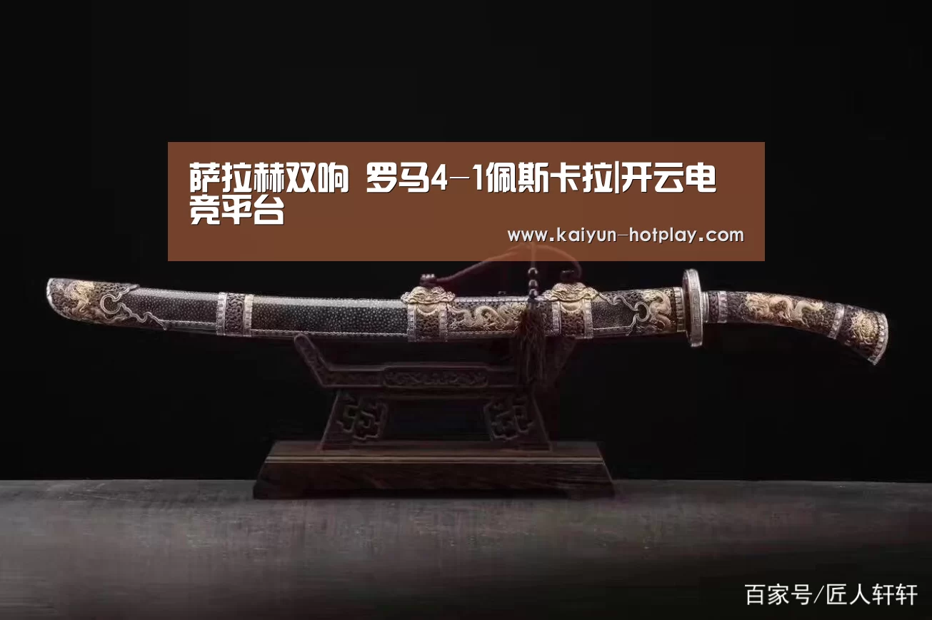 萨拉赫双响 罗马4-1佩斯卡拉|开云电竞平台(图1) 开云电竞赛事直播