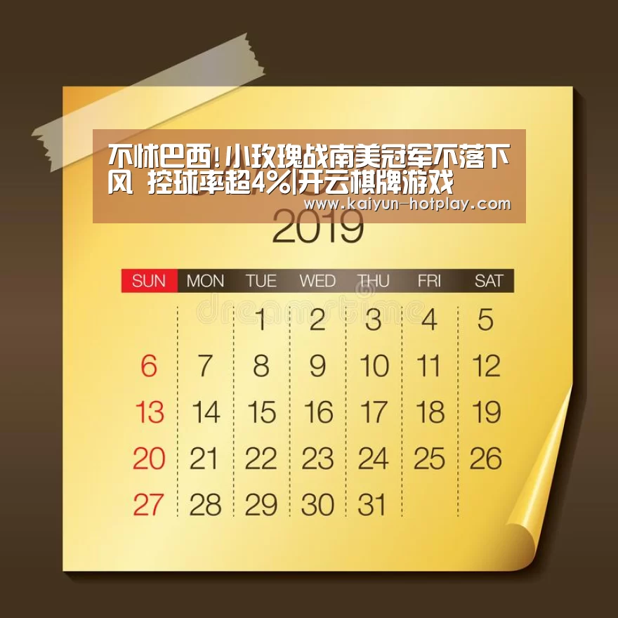 不怵巴西!小玫瑰战南美冠军不落下风 控球率超4%|开云棋牌游戏(图3) 开云电竞赛事直播