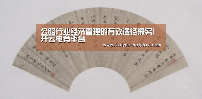 公路行业经济管理的有效途径探究|开云电竞平台(图1) 开云电竞