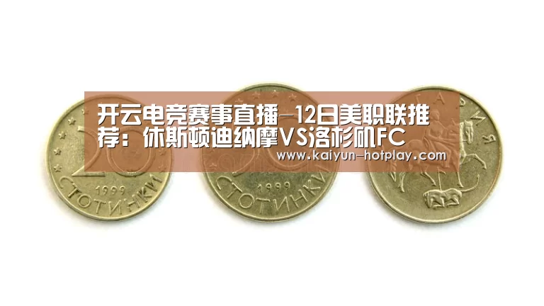 开云电竞赛事直播-12日美职联推荐:休斯顿迪纳摩VS洛杉矶FC(图4) 开云电竞