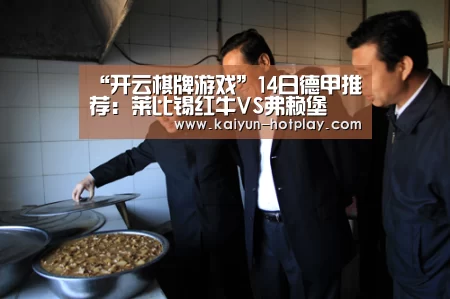 “开云棋牌游戏”14日德甲推荐:莱比锡红牛VS弗赖堡(图4) 开云电竞赛事直播