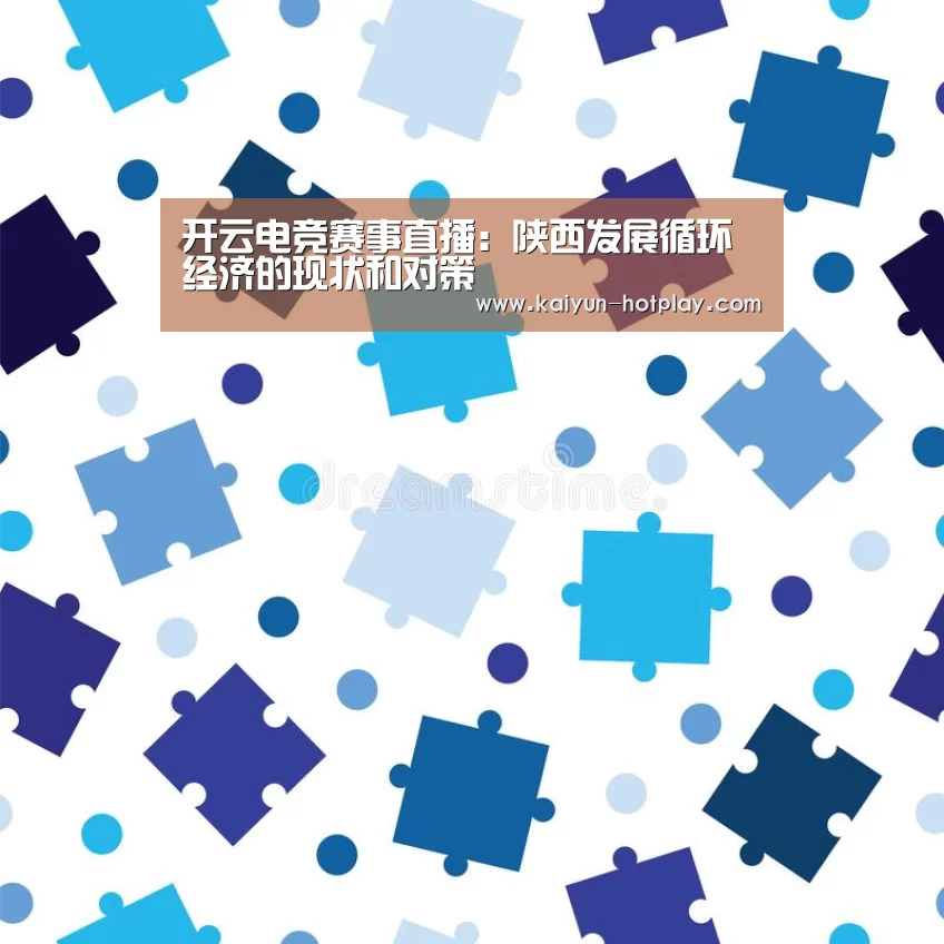 开云电竞赛事直播:陕西发展循环经济的现状和对策(图1) 开云电竞赛事直播