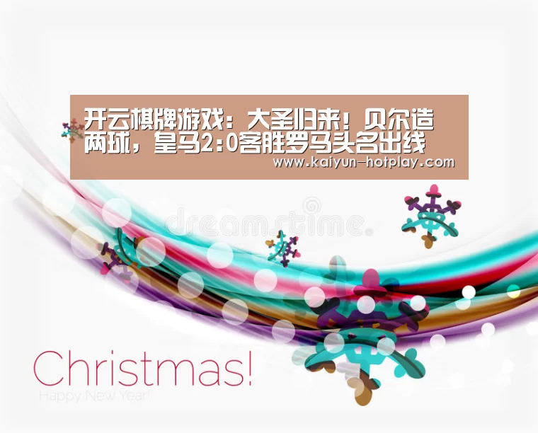开云棋牌游戏:大圣归来!贝尔造两球,皇马2:0客胜罗马头名出线(图1) 开云电竞赛事直播
