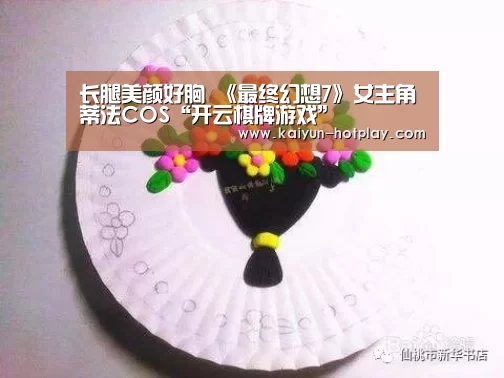 长腿美颜好胸 《最终幻想7》女主角蒂法COS“开云棋牌游戏”(图2) 开云棋牌游戏