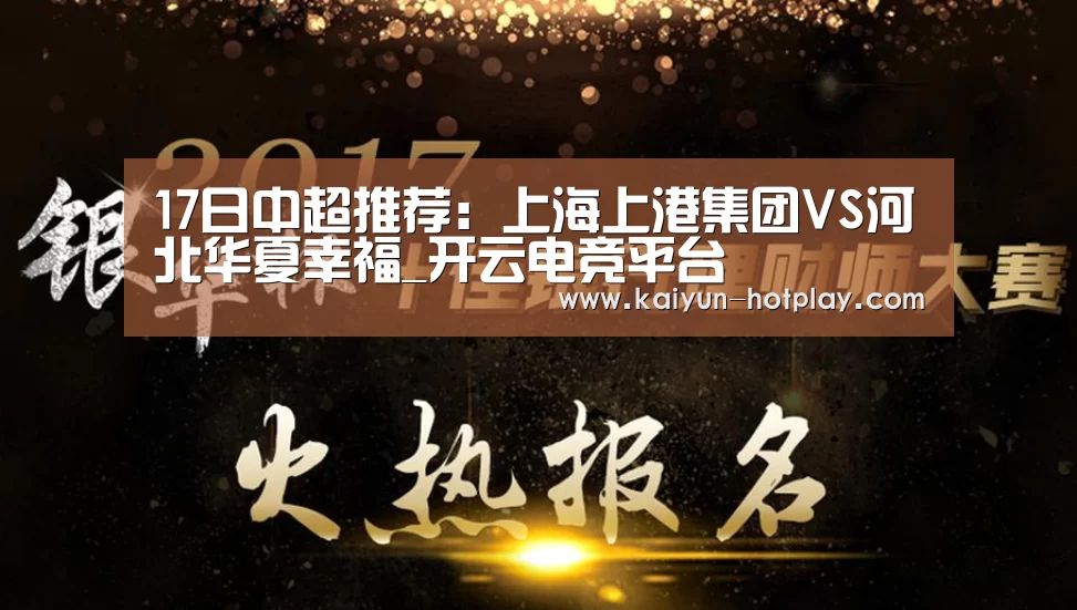 17日中超推荐:上海上港集团VS河北华夏幸福_开云电竞平台(图1) 开云电竞